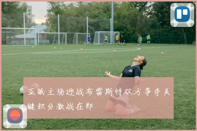 亚眠主场迎战布雷斯特双方争夺关键积分激战在即