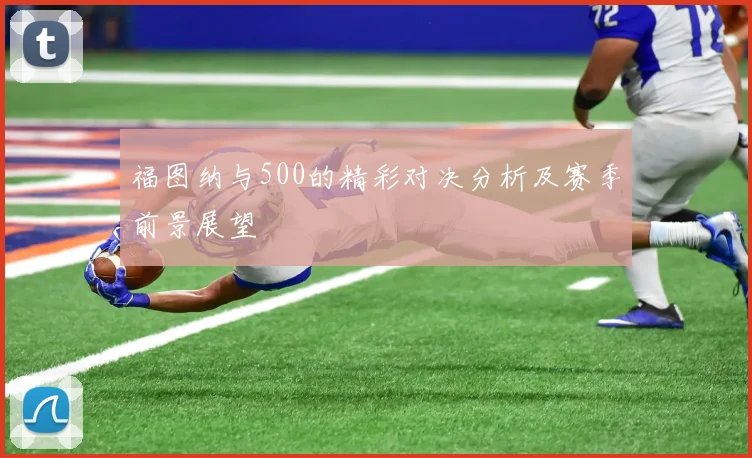 福图纳与500的精彩对决分析及赛季前景展望