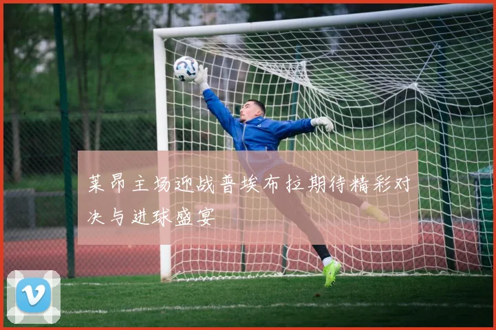 莱昂主场迎战普埃布拉期待精彩对决与进球盛宴