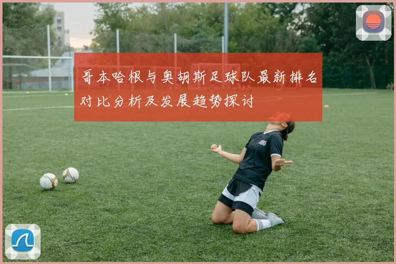 哥本哈根与奥胡斯足球队最新排名对比分析及发展趋势探讨