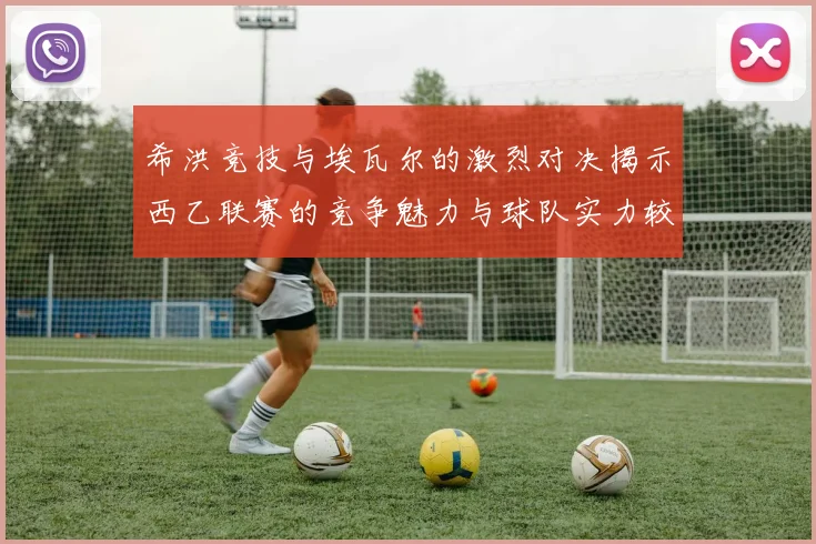 希洪竞技与埃瓦尔的激烈对决揭示西乙联赛的竞争魅力与球队实力较量