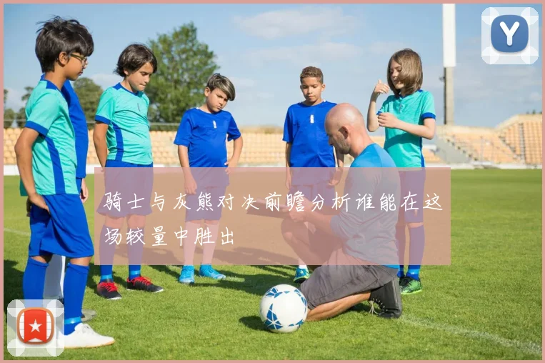 骑士与灰熊对决前瞻分析谁能在这场较量中胜出