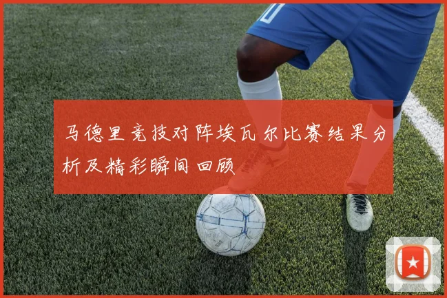 马德里竞技对阵埃瓦尔比赛结果分析及精彩瞬间回顾