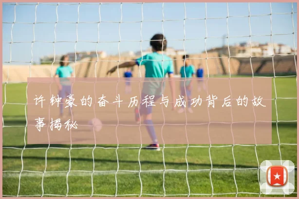 许钟豪的奋斗历程与成功背后的故事揭秘