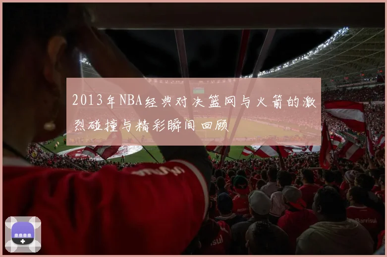 2013年NBA经典对决篮网与火箭的激烈碰撞与精彩瞬间回顾