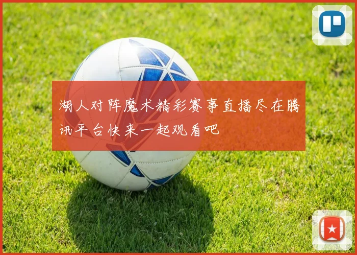 湖人对阵魔术精彩赛事直播尽在腾讯平台快来一起观看吧