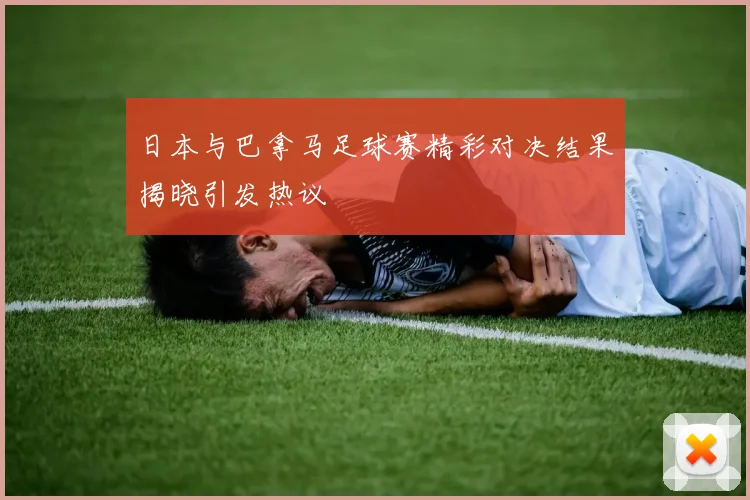 日本与巴拿马足球赛精彩对决结果揭晓引发热议