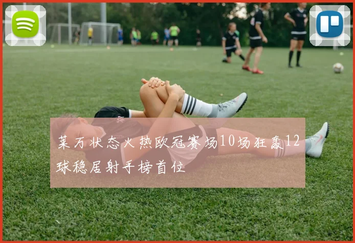 莱万状态火热欧冠赛场10场狂轰12球稳居射手榜首位