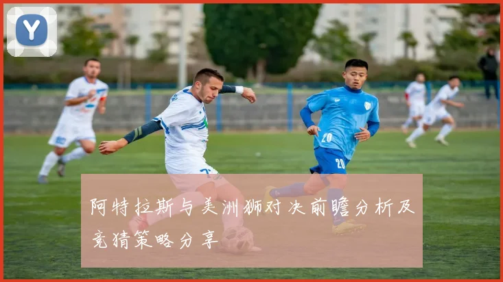 阿特拉斯与美洲狮对决前瞻分析及竞猜策略分享