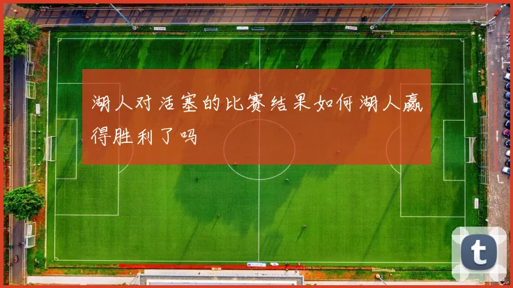 湖人对活塞的比赛结果如何湖人赢得胜利了吗