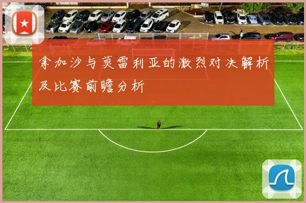拿加沙与莫雷利亚的激烈对决解析及比赛前瞻分析