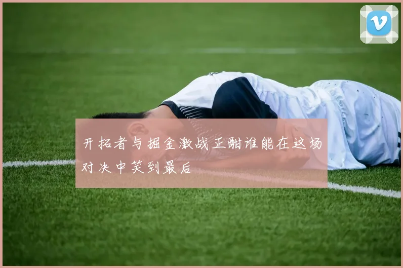 开拓者与掘金激战正酣谁能在这场对决中笑到最后