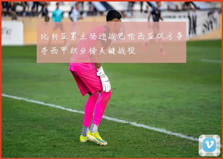 比利亚累主场迎战巴伦西亚双方争夺西甲积分榜关键战役